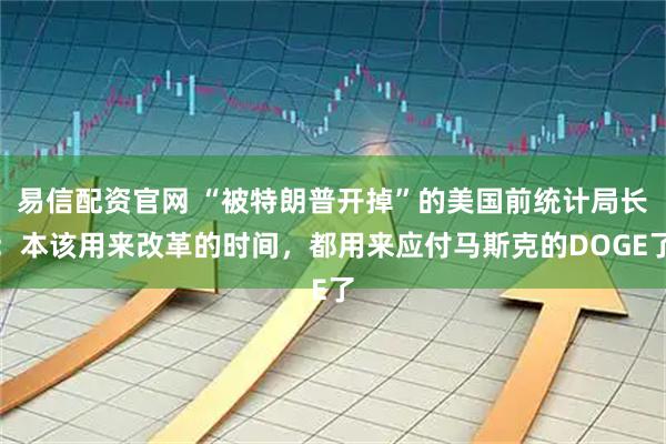 易信配资官网 “被特朗普开掉”的美国前统计局长：本该用来改革的时间，都用来应付马斯克的DOGE了