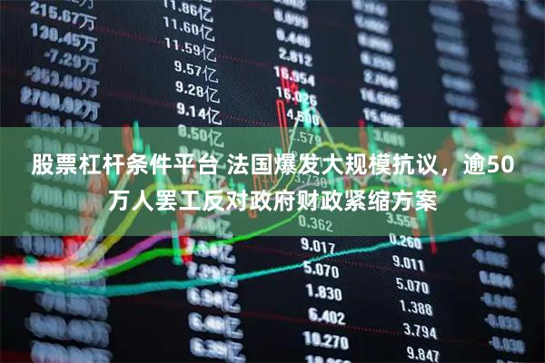 股票杠杆条件平台 法国爆发大规模抗议，逾50万人罢工反对政府财政紧缩方案
