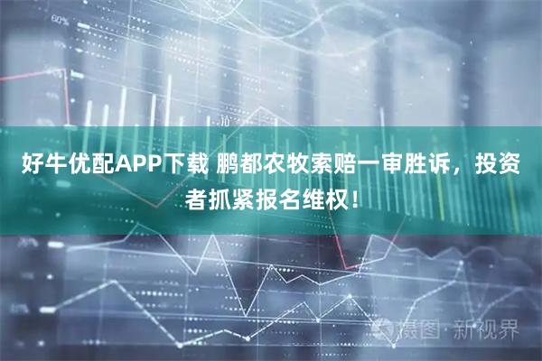 好牛优配APP下载 鹏都农牧索赔一审胜诉，投资者抓紧报名维权！