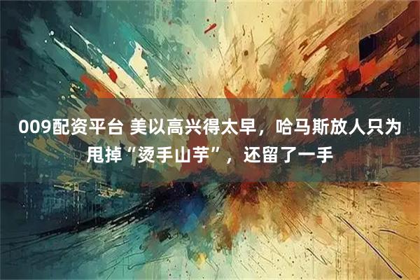 009配资平台 美以高兴得太早，哈马斯放人只为甩掉“烫手山芋”，还留了一手