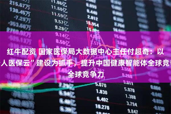 红牛配资 国家医保局大数据中心主任付超奇：以“个人医保云”建设为抓手，提升中国健康智能体全球竞争力
